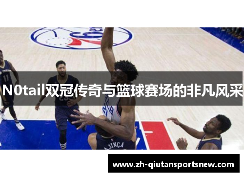 N0tail双冠传奇与篮球赛场的非凡风采