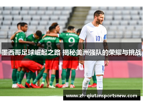 墨西哥足球崛起之路 揭秘美洲强队的荣耀与挑战