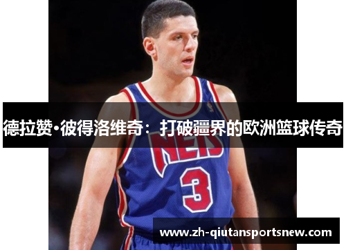 德拉赞·彼得洛维奇:打破疆界的欧洲篮球传奇 德拉赞·彼得洛维奇:打破疆界的欧洲篮球传奇
